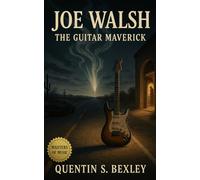 Joe Walsh: The Guitar Maverick: Biography of Joe Walsh from James Gang Firepower to Hotel California Glory, Rocky Mountain Way to Life’s Been Good, Humor, Excess, and Survival in American Rock