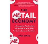 The Metail Economy: 6 Strategies for Transforming Your Business to Thrive in the Me-Centric Consumer Revolution: 6 Ways to Transform Your Business to Leverage Evolving Me-centric Consumer Behavior