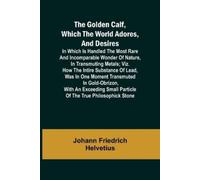 Johann Friedric The Golden Calf, Which the World Adores, and Desires (Tascabile)