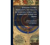 Johann Georg Hamann's, des Magus in Norden, Leben und Schriften, fuenfter Band