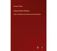 Johann Hinrich Wichern: Leben und Wirken des Herolds der Inneren Mission