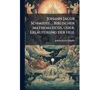 Johann Jacob Schmidts ... Biblischer MathematicÃ1/4s, oder, Erläuterung der Heil
