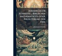 Johann Jacob Schmidts ... Biblischer MathematicÃ1/4s, oder, Erläuterung der Heil
