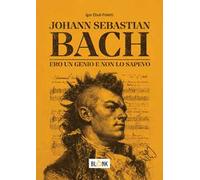 Johann Sebastian Bach. Ero un genio e non lo sapevo