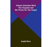 Johann Sebastian Bach: The Organist And His Works For The Organ