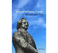 Johann Wolfgang Goethe. La vita come opera d'arte