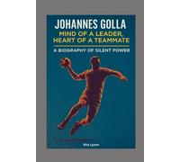 JOHANNES GOLLA: MIND OF A LEADER, HEART OF A TEAMMATE - A BIOGRAPHY OF SILENT POWER