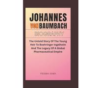JOHANNES VON BAUMBACH BIOGRAPHY: The Untold Story Of The Young Heir To Boehringer Ingelheim And The Legacy Of A Global Pharmaceutical Empire