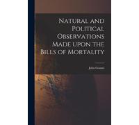 John 1620-1674 Natural and Political Observations Made Upon the Bil (Tascabile)