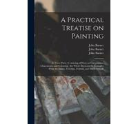 John 1784-1868 A Practical Treatise on Painting: in Three Parts: Co (Tascabile)