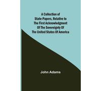 John Adams A Collection of State-Papers, Relative to the First Ackno (Tascabile)