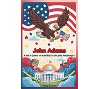 John Adams : A Kid’s Guide to America's Second President: An Exciting Story of Courage, Leadership, and Big Dreams