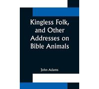 John Adams Kingless Folk, and Other Addresses on Bible Animals (Tascabile)