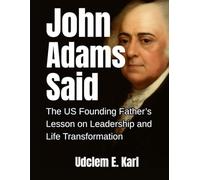 John Adams Said: The U.S. Founding Father’s Lesson on Leadership and Life Transformation