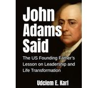 John Adams Said: The U.S. Founding Father’s Lesson on Leadership and Life Transformation