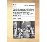 John Agate A Reply to a Pamphlet, Intituled, a True and Impartial Ac (Tascabile)