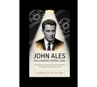 John Ales: Hollywood's Rising Star: The Biography of an Actor Who Shaped a Generation, from Breakthrough to Industry Veteran