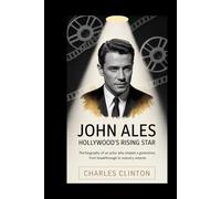 John Ales: Hollywood's Rising Star: The Biography of an Actor Who Shaped a Generation, from Breakthrough to Industry Veteran
