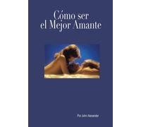 John Alexander Cómo ser el mejor amante que ella haya tenido (Tascabile)