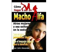 John Alexander Como Ser Un Macho Alfa (Tascabile)