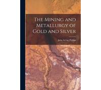 John Arthur Phillips The Mining and Metallurgy of Gold and Silver (Tascabile)