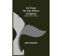 John Awsiter An Essay on the Effects of Opium. Considered as a Poiso (Tascabile)
