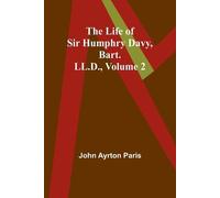 John Ayrton Pari The Life of Sir Humphry Davy, Bart. LL.D., Volume (Tascabile)