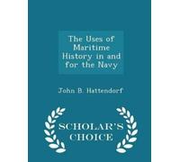 John B Hattendo The Uses of Maritime History in and for the Navy - S (Tascabile)