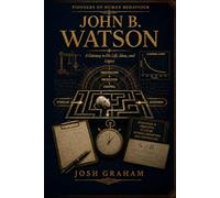 John B. Watson: A Gateway to His Life, Ideas, and Legacy
