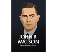 John B. Watson: Peurs apprises et béhaviorisme : ce que la psychologie a établi