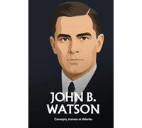 John B. Watson: Peurs apprises et béhaviorisme : ce que la psychologie a établi