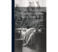 John Bale The Dramatic Writings of John Bale, Bishop of Ossory (Tascabile)