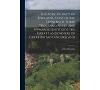 John Bateman The Acre-Ocracy of England, a List of All Owners of Thr (Tascabile)