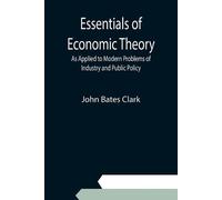 John Bates Clar Essentials of Economic Theory; As Applied to Modern (Tascabile)