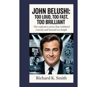 John Belushi: Too Loud, Too Fast, Too Brilliant: The Explosive Career That Redefined Comedy and Burned Too Bright