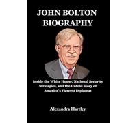 John Bolton Biography: Inside the White House, National Security Strategies, and the Untold Story of America’s Fiercest Diplomat