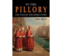 John Bond In the Pillory: The Tale of the Borgia Pope (Tascabile)