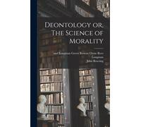 John Bowring Deontology or, The Science of Morality (Copertina rigida)