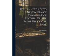 John Burridge The Tanner's Key to a New System of Tanning Sole Leath (Tascabile)