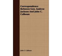 John C Calhoun Correspondence Between Gen. Andrew Jackson And John C (Tascabile)