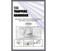 The Trappers Handbook: Mastering the Art of Ethical Trapping, Modern Hunting, Bushcraft Skills, Skinning, Tanning, and Drying Strategies.
