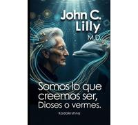 John C. Lilly M.D.: Somos lo que creemos ser, Dioses o vermes