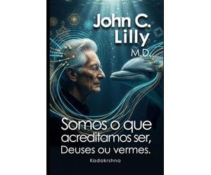 John C. Lilly M.D.: Somos o que acreditamos ser, Deuses ou vermes