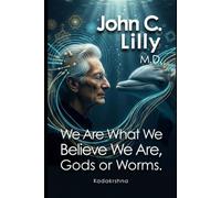 John C. Lilly M.D.: We Are What We Believe We Are, Gods or Worms