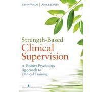 John C Wade, PhD Janice Jones Strength-Based Clinical Supervision (Tascabile)