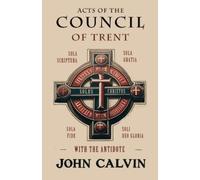 John Calvin Acts of the Council of Trent with the Antidote (Tascabile)