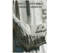 John Calvin's Bible Commentaries On The Catholic Epistles