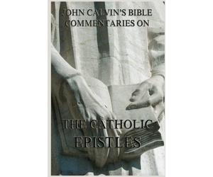 John Calvin's Bible Commentaries On The Catholic Epistles