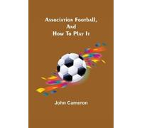 John Cameron Association Football, and How To Play It (Tascabile)