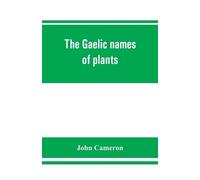 John Cameron The Gaelic names of plants (Scottish, Irish, and Manx), (Tascabile)